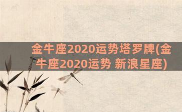 金牛座2020运势塔罗牌(金牛座2020运势 新浪星座)